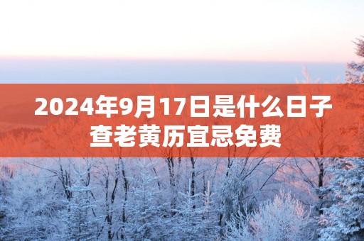 2025年9月17日是什么日子 查老黄历宜忌免费