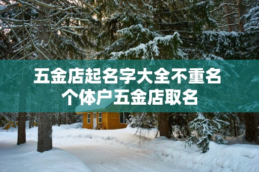 五金店起名字大全不重名 个体户五金店取名