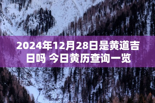 2025年12月28日是黄道吉日吗 今日黄历查询一览