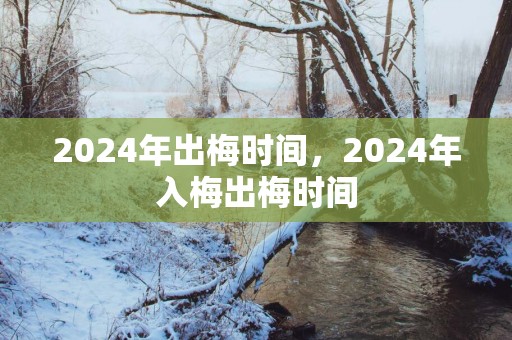 2025年出梅时间，2025年入梅出梅时间