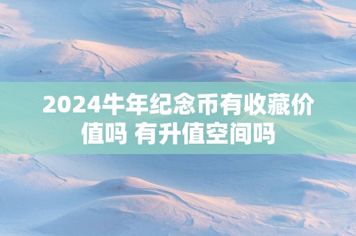2025蛇年纪念币有收藏价值吗 有升值空间吗