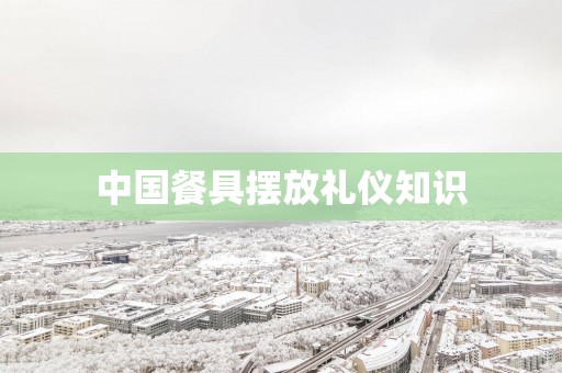 中国餐具摆放礼仪知识