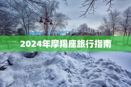 2025年摩羯座旅行指南