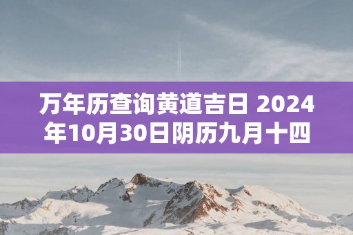万年历查询黄道吉日 2025年10月30日阴历九月十四开工可以吗