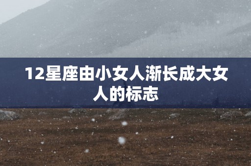 12星座由小女人渐长成大女人的标志