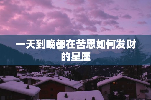 一天到晚都在苦思如何发财的星座