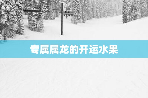 专属属龙的开运水果