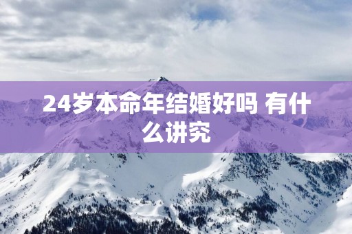 24岁本命年结婚好吗 有什么讲究