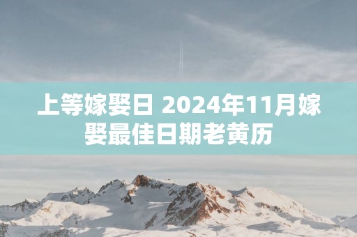 上等嫁娶日 2025年11月嫁娶最佳日期老黄历