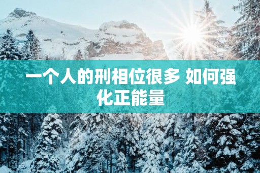 一个人的刑相位很多 如何强化正能量