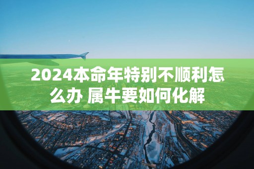 2025本命年特别不顺利怎么办 属牛要如何化解