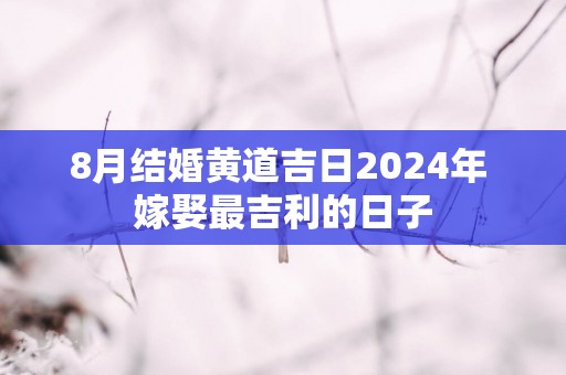 8月结婚黄道吉日2025年 嫁娶最吉利的日子