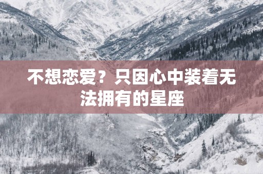 不想恋爱？只因心中装着无法拥有的星座