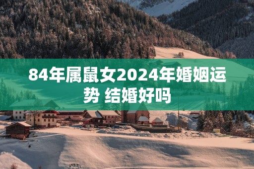 84年属鼠女2025年婚姻运势 结婚好吗