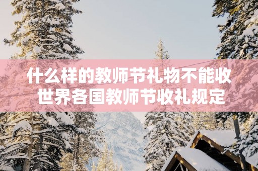 什么样的教师节礼物不能收 世界各国教师节收礼规定