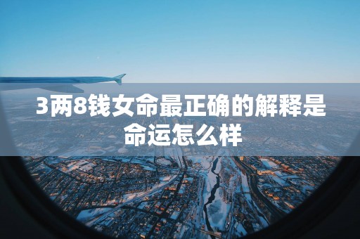 3两8钱女命最正确的解释是 命运怎么样