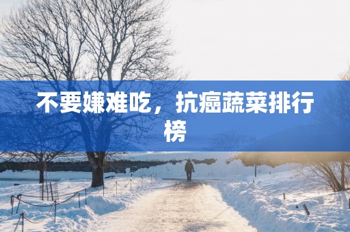 不要嫌难吃，抗癌蔬菜排行榜