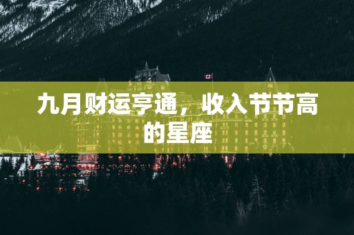 九月财运亨通，收入节节高的星座