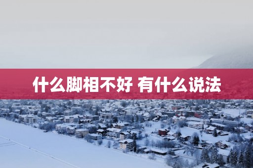 什么脚相不好 有什么说法