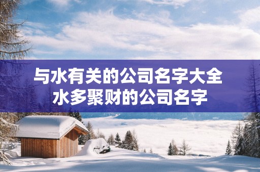 与水有关的公司名字大全 水多聚财的公司名字
