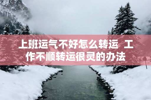 上班运气不好怎么转运  工作不顺转运很灵的办法