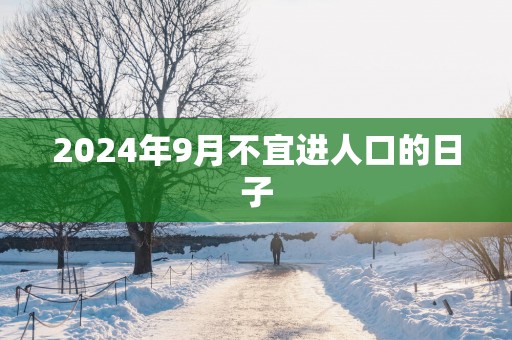 2025年9月不宜进人口的日子