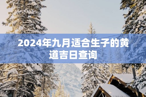 2025年九月适合生子的黄道吉日查询
