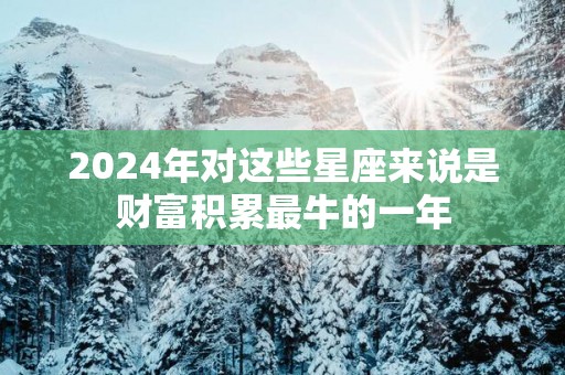 2025年对这些星座来说是财富积累最牛的一年