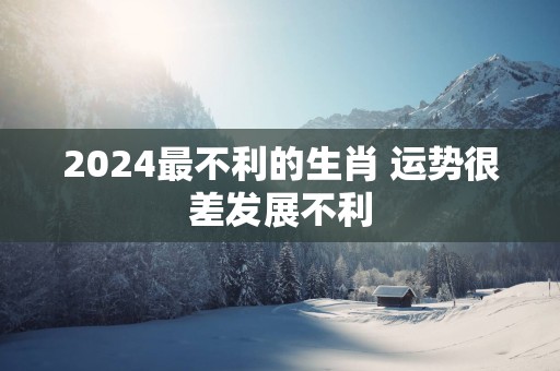 2025最不利的生肖 运势很差发展不利
