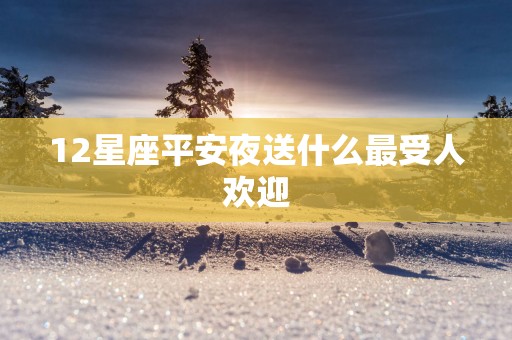 12星座平安夜送什么最受人欢迎