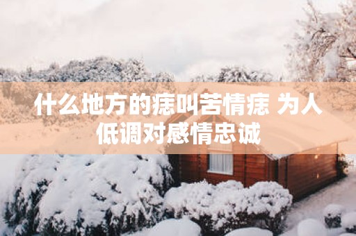 什么地方的痣叫苦情痣 为人低调对感情忠诚
