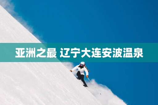 亚洲之最 辽宁大连安波温泉