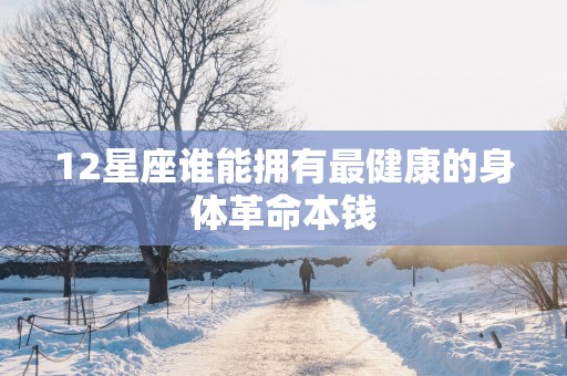 12星座谁能拥有最健康的身体革命本钱