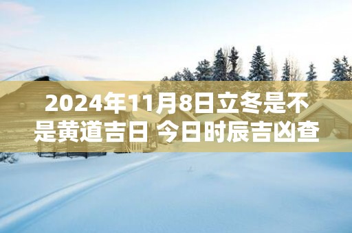 2025年11月8日立冬是不是黄道吉日 今日时辰吉凶查询