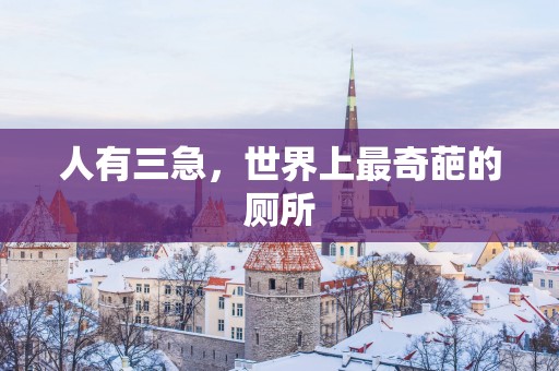人有三急，世界上最奇葩的厕所