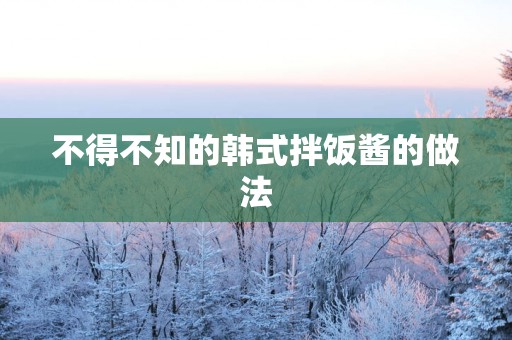 不得不知的韩式拌饭酱的做法