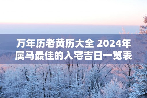 万年历老黄历大全 2025年属马最佳的入宅吉日一览表