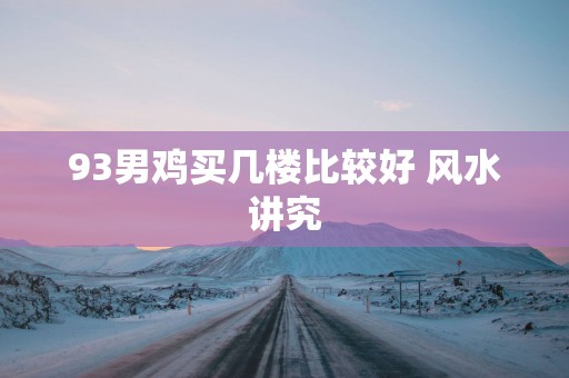93男鸡买几楼比较好 风水讲究