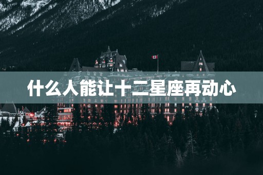 什么人能让十二星座再动心