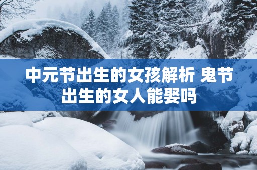 中元节出生的女孩解析 鬼节出生的女人能娶吗