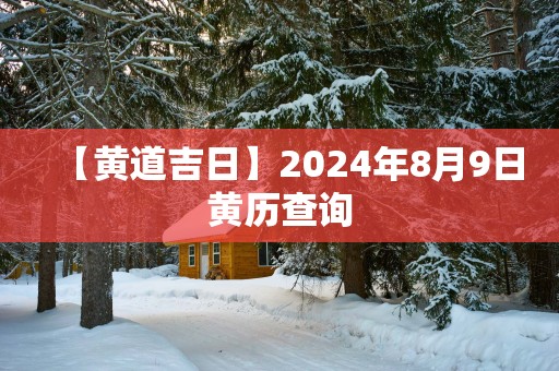 【黄道吉日】2025年8月9日黄历查询