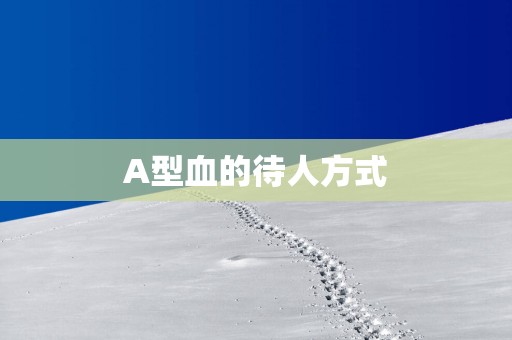 A型血的待人方式