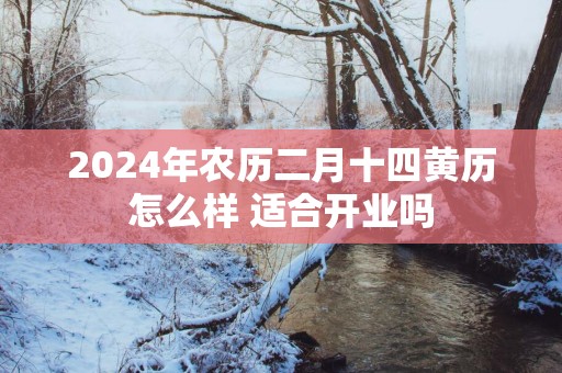2025年农历二月十四黄历怎么样 适合开业吗