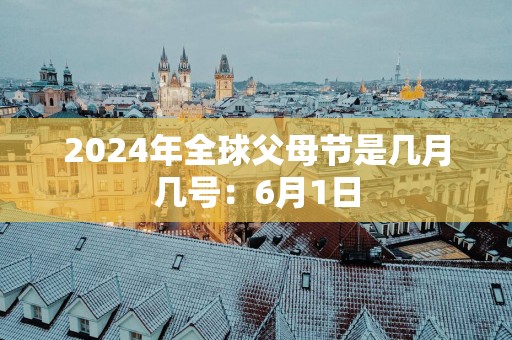 2025年全球父母节是几月几号：6月1日