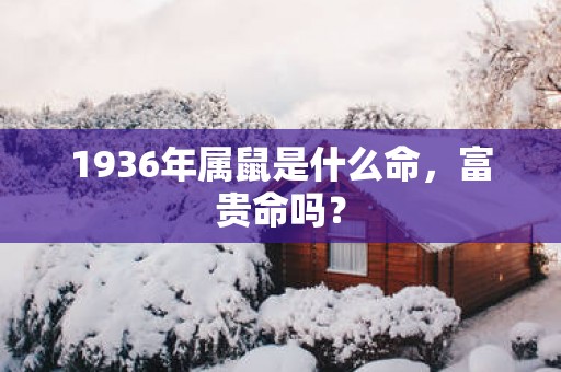1936年属鼠是什么命，富贵命吗？