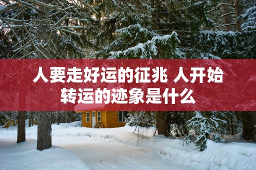 人要走好运的征兆 人开始转运的迹象是什么