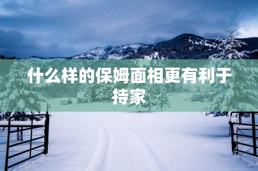 什么样的保姆面相更有利于持家