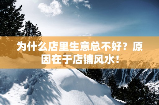 为什么店里生意总不好？原因在于店铺风水！