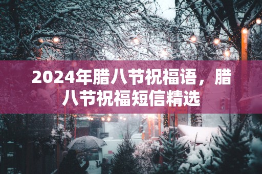 2025年腊八节祝福语，腊八节祝福短信精选