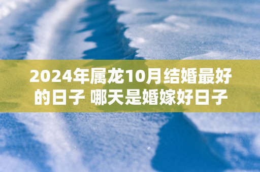 2025年属龙10月结婚最好的日子 哪天是婚嫁好日子